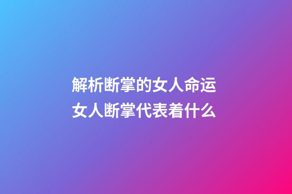 解析断掌的女人命运 女人断掌代表着什么